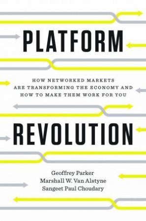 Platform: Revolution How Networked Markets Are Transforming The Economyand How To Make Them Work For You by Geoffrey G. Parker, Marshall W. Van Alstyne & Sangeet Paul Choudary