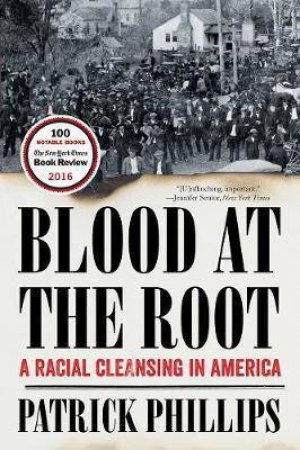 Blood At The Root: A Racial Cleansing In America by Patrick Phillips