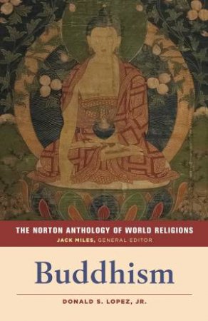 The Norton Anthology Of World Religions: Buddhism by Donald S. Lopez & Jack Miles