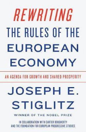Rewriting The Rules Of The European Economy by Joseph E. Stiglitz & Carter Dougherty