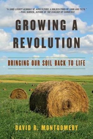 Growing A Revolution: Bringing Our Soil Back To Life by David R. Montgomery