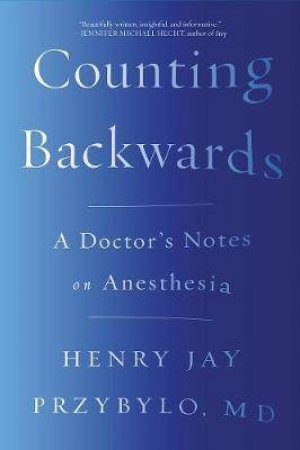 Counting Backwards: A Doctor's Notes On Anesthesia by Henry Jay Przybylo