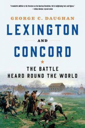 Lexington And Concord: The Battle Heard Round The World by George C. Daughan