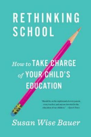 Rethinking School: How to Take Charge of Your Child's Education by SW Bauer
