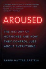 Aroused The History Of Hormones And How They Control Just About Everything