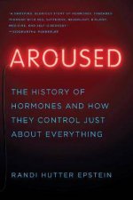 Aroused The History Of Hormones And How They Control Just About Everything