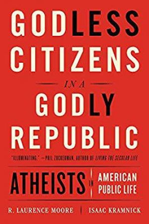 Godless Citizens In A Godly Republic: Atheists Inamerican Public Life by Isaac Kramnick & R. Laurence Moore