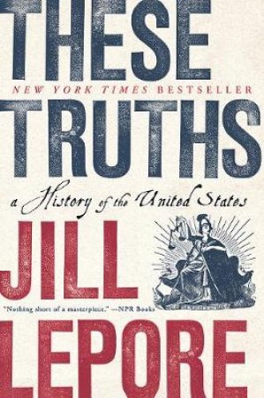 These Truths: A History Of The United States by Jill Lepore