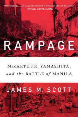 Rampage: Macarthur, Yamashita, And The Battle Of Manila by James M. Scott