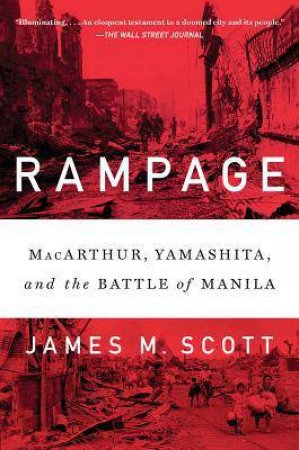 Rampage: Macarthur, Yamashita, And The Battle Of Manila by James M. Scott