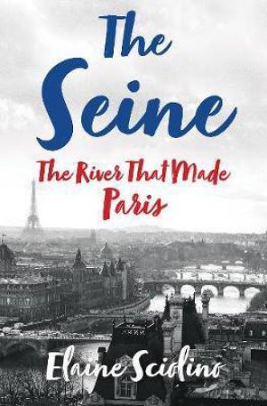 The Siene: The River That Made Paris by Elaine Sciolino