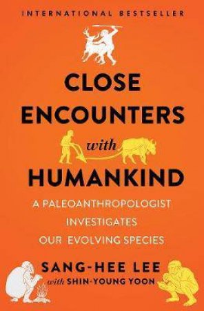 Close Encounters With Humankind: A Paleoanthropologist Investigates Our Evolving Species by Sang-Hee Lee & Shin-Young Yoon