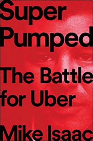 Super Pumped: The Battle For Uber by Mike Isaac