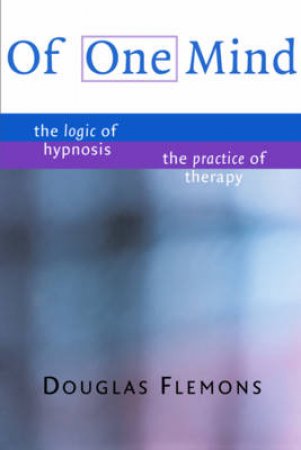 Of One Mind: The Logic Of Hypnosis, The Practice Of Therapy by Douglas Flemons
