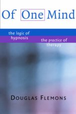 Of One Mind The Logic Of Hypnosis The Practice Of Therapy