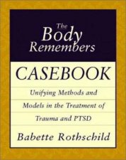 Body Remembers Casebook Unifying Methods and Models in the Treatment of Trauma and PTSD