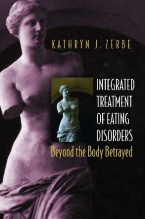 Integrated Treatment Of Eating Disorders: Beyond The Body Betrayed by Kathryn Zerbe