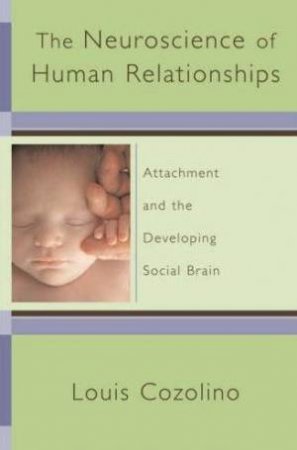 The Neuroscience of Human Relationships: Attachment and the Developing Social Brain by Louis Cozolino