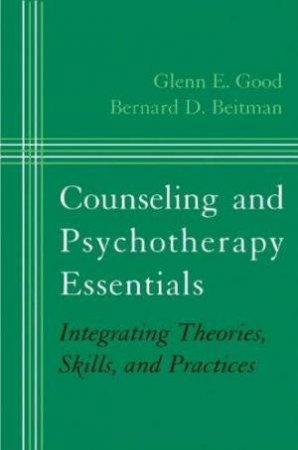 Counseling and Psychotherapy Essentials: Integrating Theories, Skills, and Practices by Glen E. Good et al.