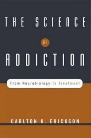 The Science Of Addiction: From Neurobiology To Treatment by Erickson