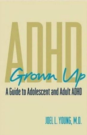 ADHD Grown Up: A Guide To Adolescent And Adult ADHD by Joel L Young