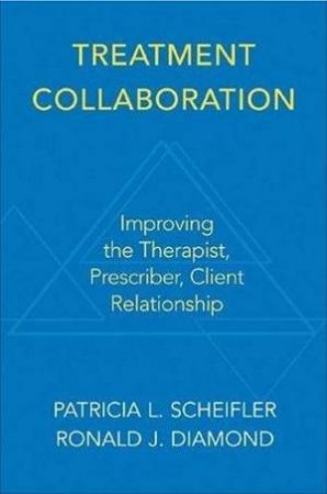 Treatment Collaboration: Improving the Therapist, Prescriber, Client Relationship by Patricia Scheifler & Ronald Diamond