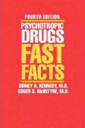 Psychotropic Drugs: Fast Facts, 4th Ed by Sidney Kennedy & Roger McIntyre