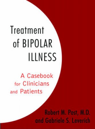Treatment Of Bipolar Illness: A Casebook For Clinicians And Patients by Robert Post