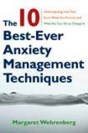 Ten Best-ever Anxiety Management Techniques by Margaret Wehrenberg