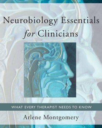 Neurobiology Essentials for Clinicians: What Everytherapist Needs to Know by Arlene Montgomery
