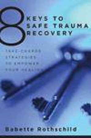 8 Keys to Safe Trauma Recovery: Take-Charge Strategies for Reclaiming Your Life by Babette Rothschild
