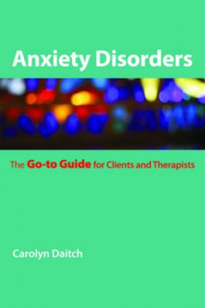 Anxiety Disorders: The Go-to Guide for Clients and Therapists by Carolyn Daitch 
