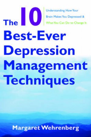 The 10 Best-ever Depression Management Techniques: Understanding How Your Brain Makes You Depressed and What You Can Do by Margaret Wehrenberg