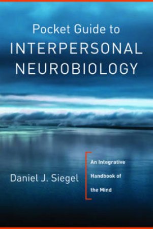 Pocket Guide to Interpersonal Neurobiology: An Integrative Handbook of the Mind by Daniel Siegel 