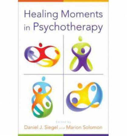 Healing Moments in Psychotherapy by Daniel J Siegel & Marion Solomon