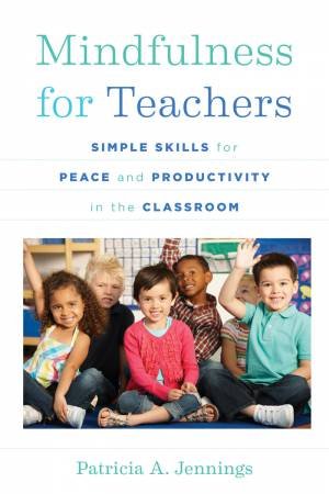Mindfulness for Teachers Simple Skills for Peace and Productivity in the Classroom by Jennings