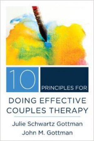 10 Principles for Doing Effective Couples Therapy by J. M. Gottman