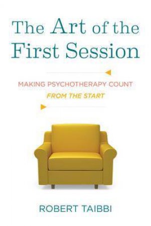 The Art of the First Session: Making Psychotherapy Count From the Start by Robert Taibbi