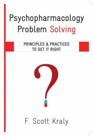 Psychopharmacology Problem Solving: Principles and Practices to Get It Right by F. Scott Kraly