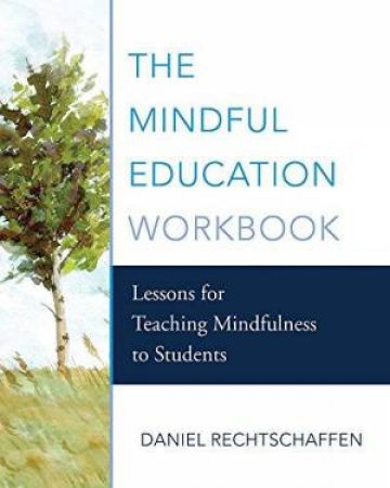 The Mindful Education Workbook: Lessons For Teaching Mindfulness To Students by Daniel Rechtschaffen