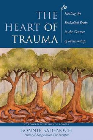 The Heart Of Trauma: Healing The Embodied Brain In The Context Of Relationships by Bonnie Badenoch & Stephen W. Porges