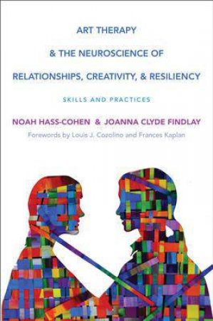 Art Therapy and the Neuroscience of Relationships, Creativity, and Resiliency by Noah Hass Cohen & Joanna Clyde Findlay