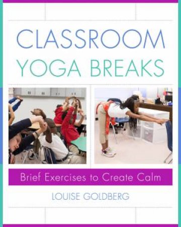 Classroom Yoga Breaks Brief Exercises to Create Calm by Louise Goldberg
