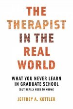 The Therapist in the Real World What You Never Learn in Graduate School But Really Need to Know