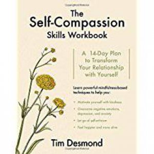 The Self-Compassion Skills Workbook: A 14-Day Plan To Transform Your Relationship With Yourself by Tim Desmond