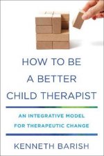 How To Be A Better Child Therapist An Integrative Model For Therapeutic Change
