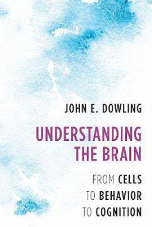 Understanding The Brain: From Cells to Behavior to Cognition by JE Dowling