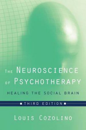 The Neuroscience Of Psychotherapy Healing The Social Brain by Louis J. Cozolino