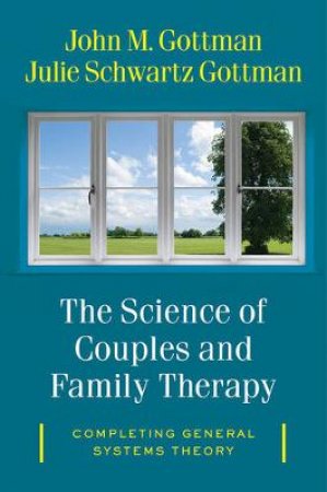 The Science of Couples and Family Therapy Completing General Systems Theory by John M. Gottman & Julie Schwartz Gottman