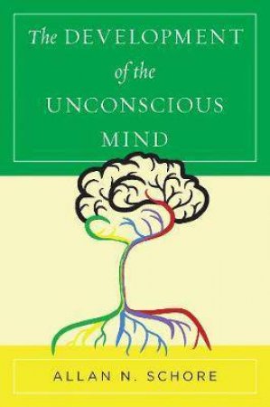The Development Of The Unconscious Mind by Allan N. Schore